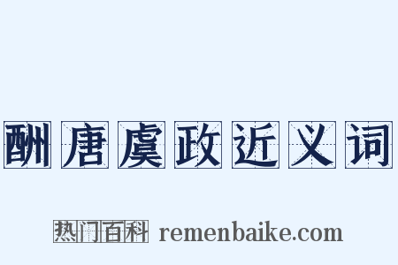 酬唐虞政近义词是什么意思的图片
